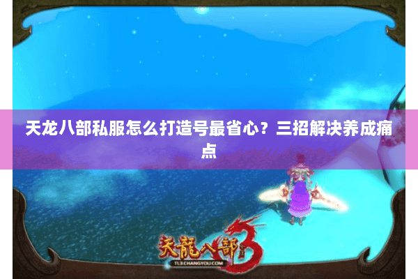 天龙八部私服怎么打造号最省心？三招解决养成痛点