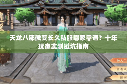 天龙八部微变长久私服哪家靠谱？十年玩家实测避坑指南