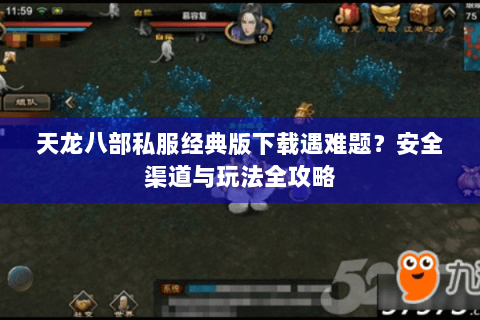 天龙八部私服经典版下载遇难题？安全渠道与玩法全攻略