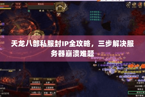 天龙八部私服封IP全攻略，三步解决服务器崩溃难题