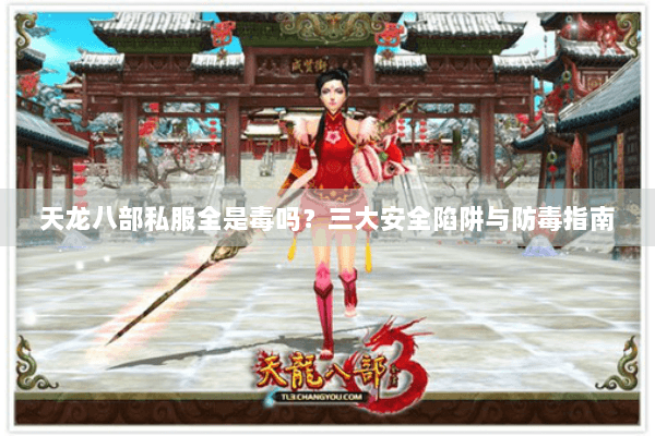 天龙八部私服全是毒吗？三大安全陷阱与防毒指南