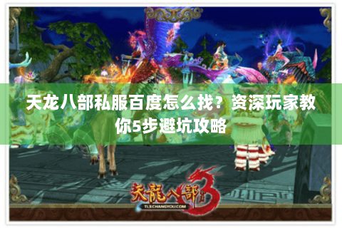 天龙八部私服百度怎么找？资深玩家教你5步避坑攻略