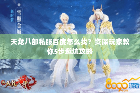 天龙八部私服百度怎么找？资深玩家教你5步避坑攻略