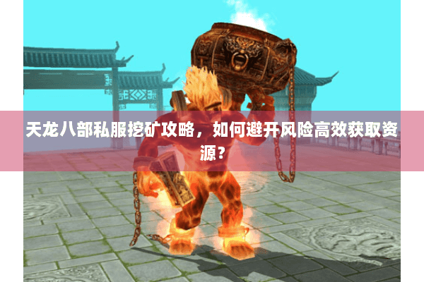 天龙八部私服挖矿攻略，如何避开风险高效获取资源？