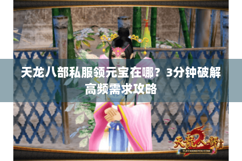 天龙八部私服领元宝在哪？3分钟破解高频需求攻略