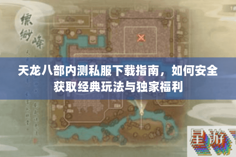 天龙八部内测私服下载指南，如何安全获取经典玩法与独家福利