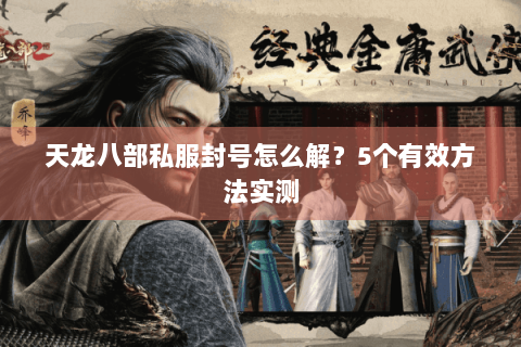 天龙八部私服封号怎么解？5个有效方法实测