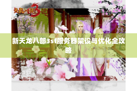 新天龙八部3sf服务器架设与优化全攻略