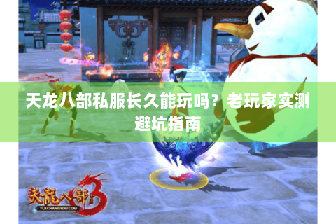 天龙八部私服长久能玩吗？老玩家实测避坑指南