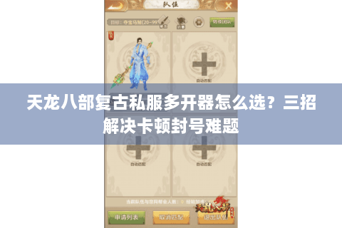 天龙八部复古私服多开器怎么选？三招解决卡顿封号难题