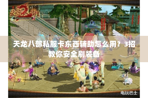 天龙八部私服卡东西辅助怎么用？3招教你安全刷装备