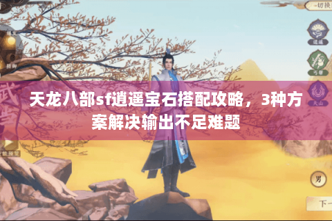 天龙八部sf逍遥宝石搭配攻略,3种方案解决输出不足难题 天龙八部sf逍遥宝石搭配攻略,3种方案解决输出不足难题