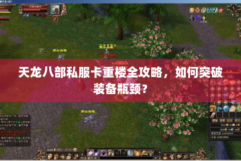 天龙八部私服卡重楼全攻略，如何突破装备瓶颈？