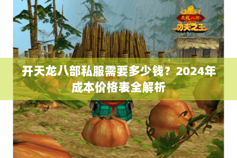 开天龙八部私服需要多少钱？2024年成本价格表全解析
