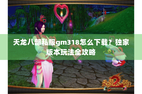 天龙八部私服gm318怎么下载？独家版本玩法全攻略