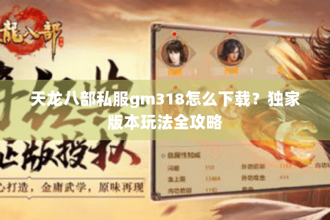 天龙八部私服gm318怎么下载？独家版本玩法全攻略