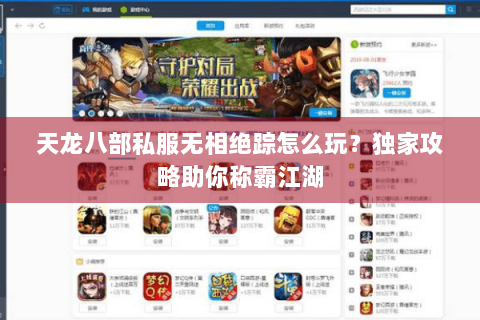 天龙八部私服无相绝踪怎么玩？独家攻略助你称霸江湖