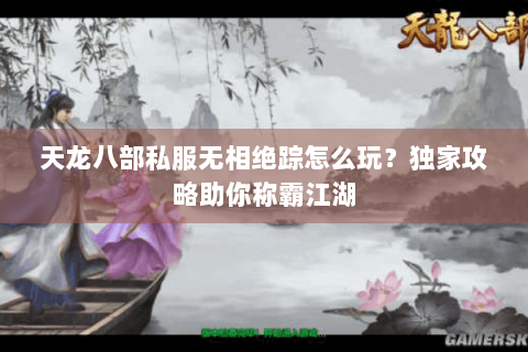 天龙八部私服无相绝踪怎么玩？独家攻略助你称霸江湖