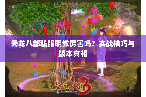 天龙八部私服明教厉害吗？实战技巧与版本真相