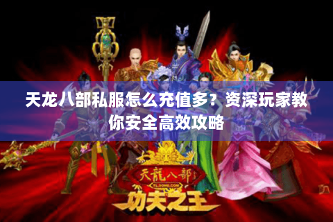 天龙八部私服怎么充值多？资深玩家教你安全高效攻略
