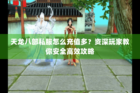 天龙八部私服怎么充值多？资深玩家教你安全高效攻略
