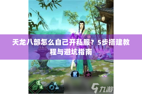 天龙八部怎么自己开私服？5步搭建教程与避坑指南