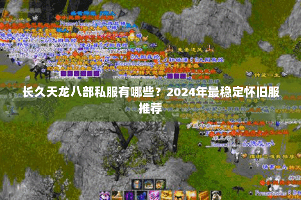 长久天龙八部私服有哪些？2024年最稳定怀旧服推荐