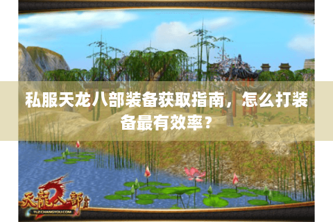 私服天龙八部装备获取指南，怎么打装备最有效率？