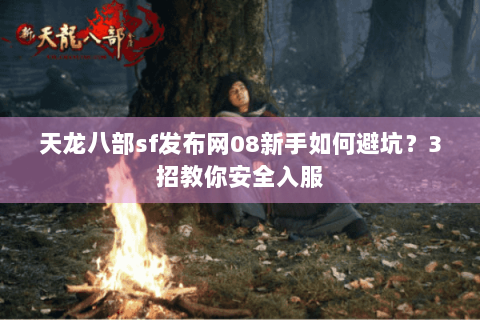 天龙八部sf发布网08新手如何避坑？3招教你安全入服
