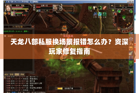 天龙八部私服换场景报错怎么办？资深玩家修复指南