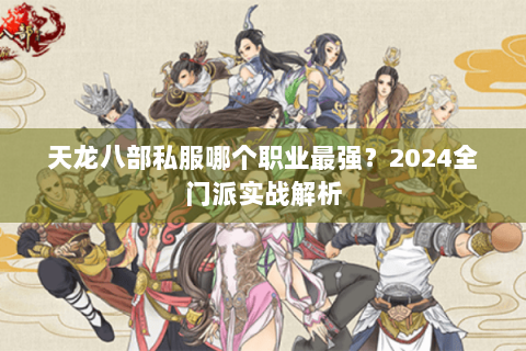 天龙八部私服哪个职业最强？2024全门派实战解析