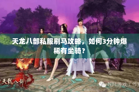 天龙八部私服刷马攻略，如何3分钟爆稀有坐骑？