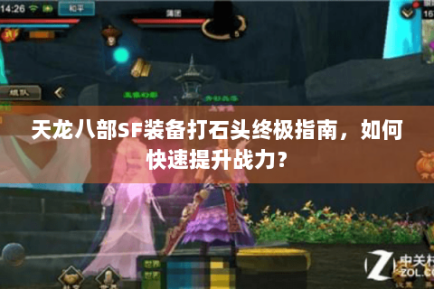 天龙八部SF装备打石头终极指南，如何快速提升战力？