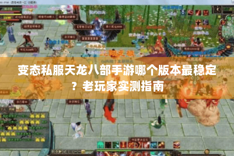 变态私服天龙八部手游哪个版本最稳定？老玩家实测指南