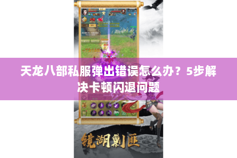 天龙八部私服弹出错误怎么办？5步解决卡顿闪退问题