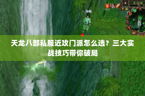 天龙八部私服近攻门派怎么选？三大实战技巧带你破局