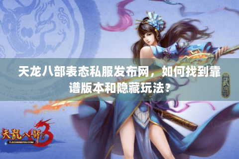 天龙八部表态私服发布网，如何找到靠谱版本和隐藏玩法？