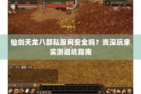 仙剑天龙八部私服网安全吗？资深玩家实测避坑指南