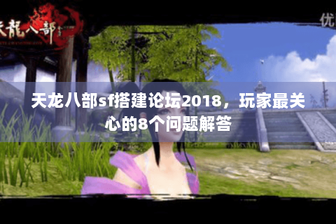 天龙八部sf搭建论坛2018，玩家最关心的8个问题解答
