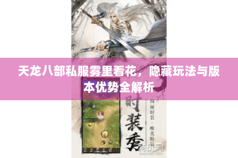 天龙八部私服雾里看花，隐藏玩法与版本优势全解析