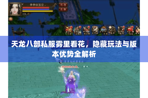 天龙八部私服雾里看花，隐藏玩法与版本优势全解析