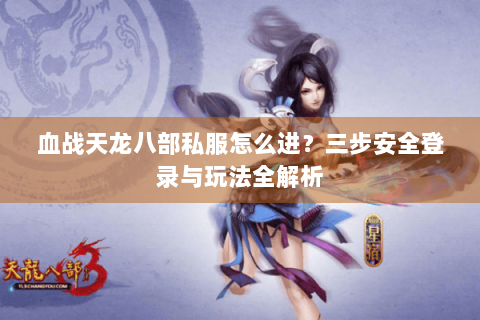 血战天龙八部私服怎么进？三步安全登录与玩法全解析