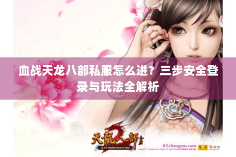 血战天龙八部私服怎么进？三步安全登录与玩法全解析