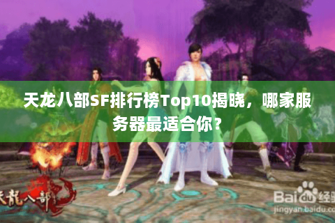 天龙八部SF排行榜Top10揭晓，哪家服务器最适合你？