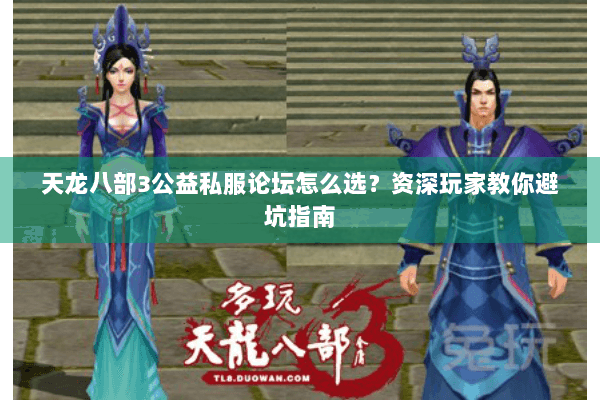 天龙八部3公益私服论坛怎么选？资深玩家教你避坑指南