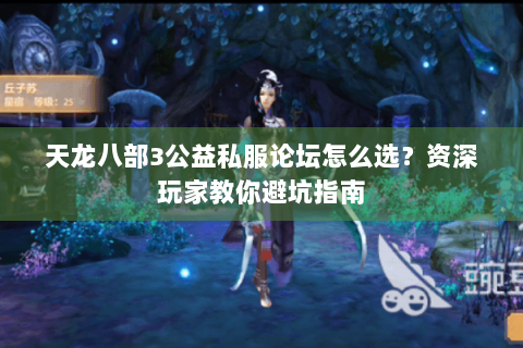 天龙八部3公益私服论坛怎么选？资深玩家教你避坑指南
