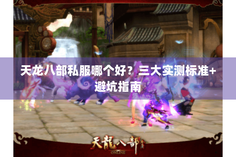 天龙八部私服哪个好？三大实测标准+避坑指南