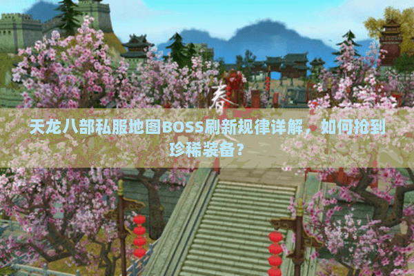 天龙八部私服地图BOSS刷新规律详解，如何抢到珍稀装备？