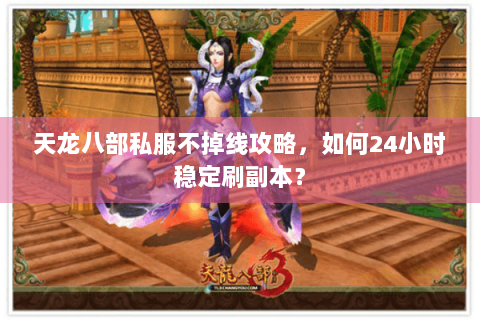 天龙八部私服不掉线攻略，如何24小时稳定刷副本？