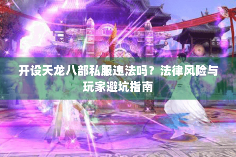 开设天龙八部私服违法吗？法律风险与玩家避坑指南